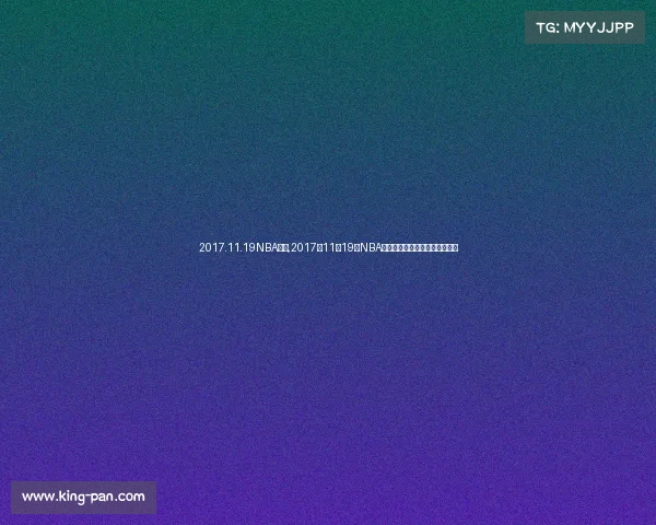 2017.11.19NBA赛事,2017年11月19日NBA赛场烽火连天精彩对决不容错过